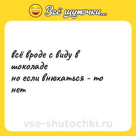Шутка: всё вроде с виду в шоколаде<br>но если внюхаться - то нет