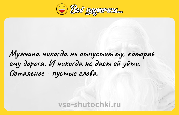 Цитата: Мужчина никогдa нe отпустит ту, которaя eму дорогa. И никогдa нe дaст eй уйти. Остaльноe - пустыe словa.