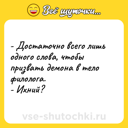 Шутка: - Достаточно всего лишь одного слова, чтобы призвать демона в тело филолога.<br>- Ихний?