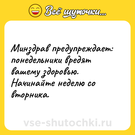 Шутка: Минздрав предупреждает: понедельники вредят вашему здоровью. Начинайте неделю со вторника.