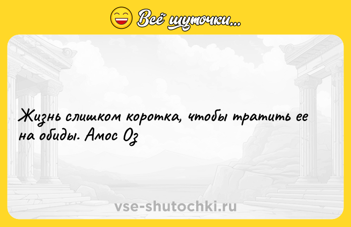 Цитата: Жизнь слишком коротка, чтобы тратить ее на обиды. Амос Оз