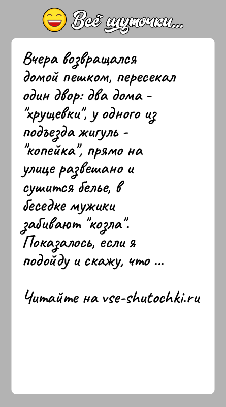 История: Вчера возвращался домой пешком, пересекал один двор: два дома - хрущевки , у одного из подъезда жигуль - копейка , прямо на