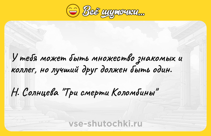 Цитата: У тебя может быть множество знакомых и коллег, но лучший друг должен быть один. Н. Солнцева Три смерти Коломбины