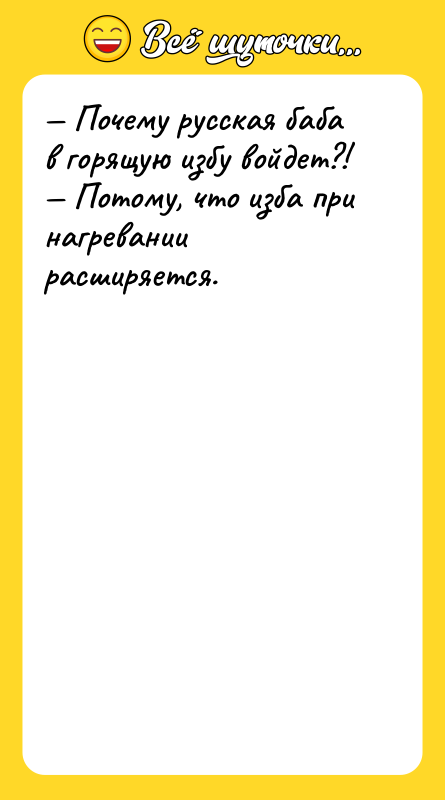 Шутка: Почему русская баба в горящую избу войдет?! Потому, что изба при нагревании расширяется.