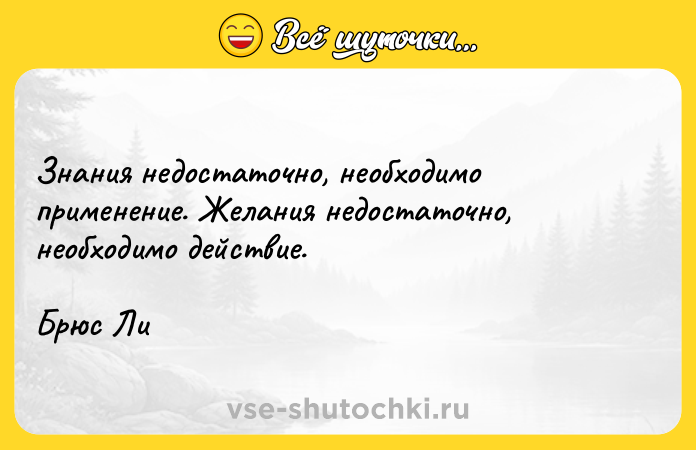 Цитата: Знания недостаточно, необходимо применение. Желания недостаточно, необходимо действие.Брюс Ли