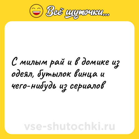 Шутка: С милым рай и в домике из одеял, бутылок винца и чего-нибудь из сериалов