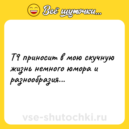 Шутка: Т9 приносит в мою скучную жизнь немного юмора и разнообразия...