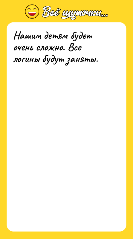 Нашим детям будет очень сложно. Все логины будут заняты.