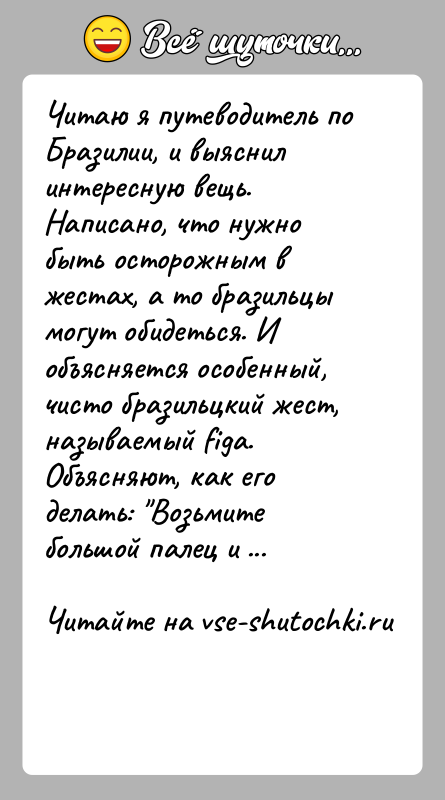История: Читаю я путеводитель по Бразилии, и выяснил интересную вещь. Написано, что нужно быть осторожным в жестах, а то бразильцы могут
