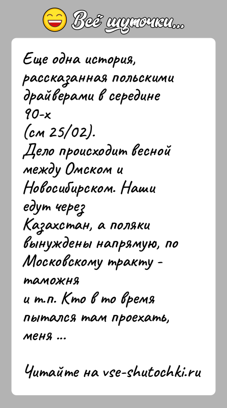 История: Еще одна история, рассказанная польскими драйверами в середине 90-х(см 25 02).Дело происходит весной между Омском и Новосибирском. Наши едут черезКазахстан, а