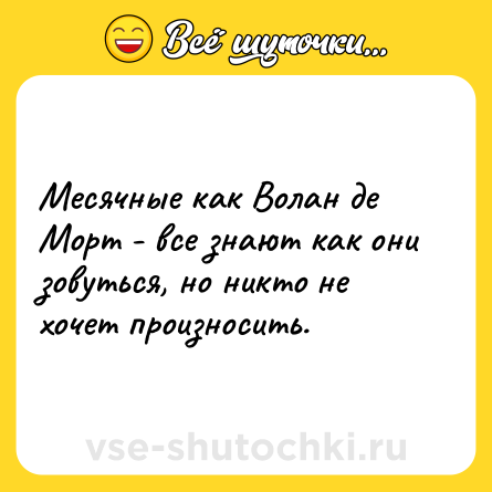 Шутка: Месячные как Волан де Морт - все знают как они зовуться, но никто не хочет произносить.