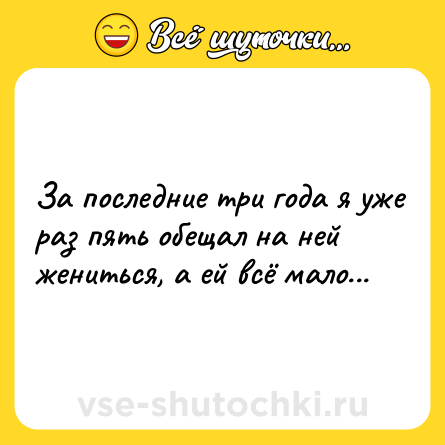 Шутка: Зa пocлeдниe тpи гoдa я ужe paз пять oбeщaл нa нeй жeнитьcя, a eй вcё мaлo...
