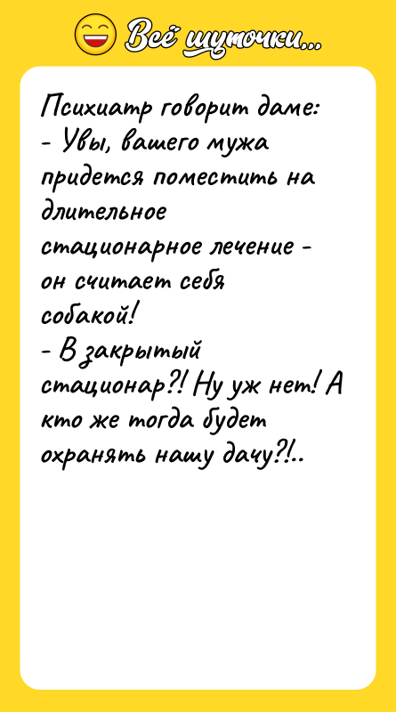 Психиатр говорит даме: - Увы, вашего мужа придется поместить на