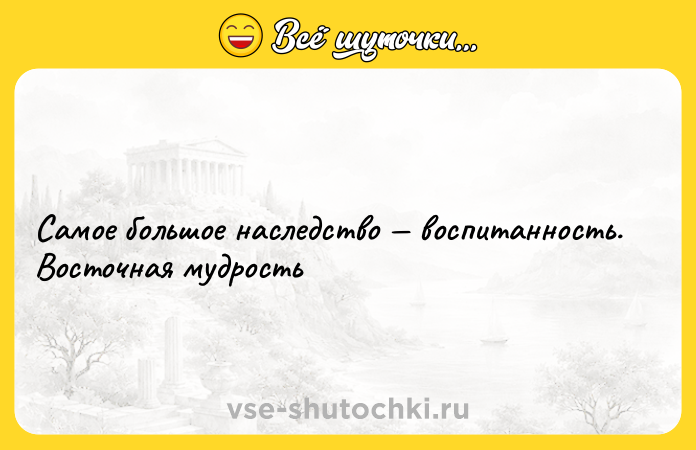 Цитата: Самое большое наследство воспитанность. Восточная мудрость