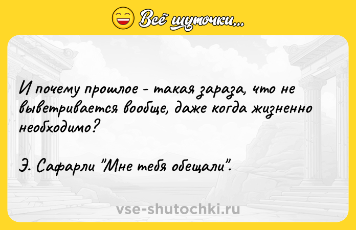 Цитата: И почему прошлое - такая зараза, что не выветривается вообще, даже когда жизненно необходимо? Э. Сафарли Мне тебя обещали .