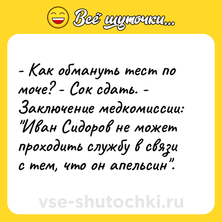Шутка: - Как обмануть тест по моче? - Cок сдать. - Заключение медкомиссии: 