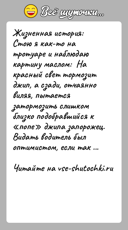 История: Жизненная история: Стою я как-то на тротуаре и наблюдаю картину маслом: На красный свет тормозит джип, а сзади,