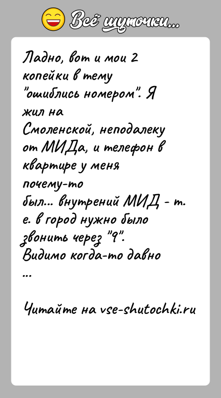 История: Ладно, вот и мои 2 копейки в тему ошиблись номером . Я жил наСмоленской, неподалеку от МИДа, и телефон в квартире