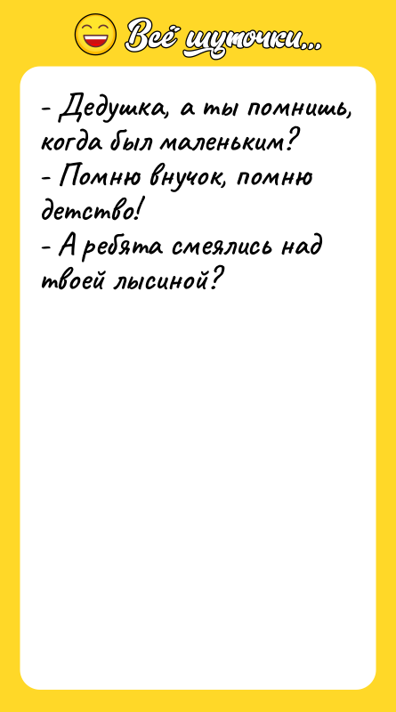 - Дедушка, а ты помнишь, когда был маленьким? - Помню