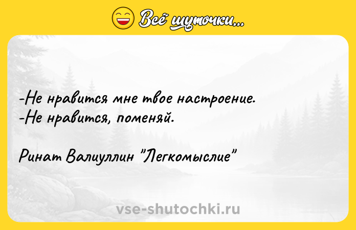 Цитата: -Не нравится мне твое настроение. -Не нравится, поменяй. Ринат Валиуллин Легкомыслие