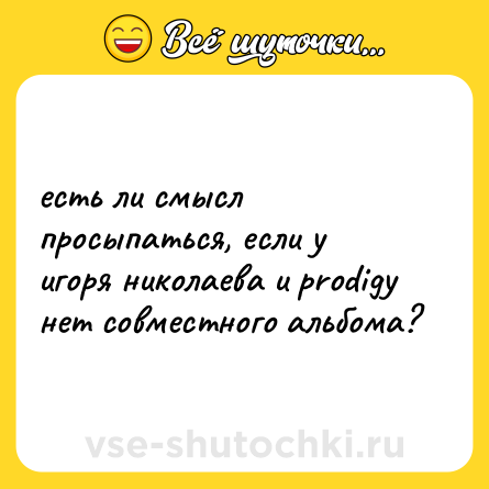 Шутка: есть ли смысл просыпаться, если у игоря николаева и prodigy нет совместного альбома?