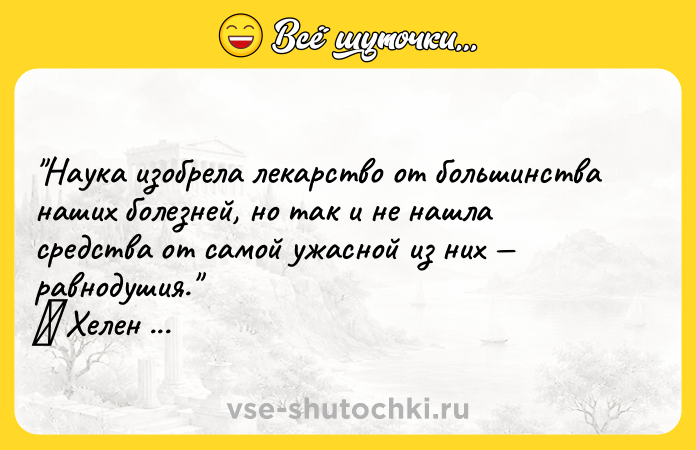 Цитата: Наука изобрела лекарство от большинства наших болезней, но так и не нашла средства от самой ужасной из них равнодушия. Хелен Келлер