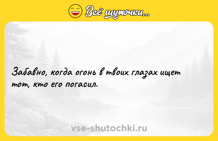 Цитата: Забавно, когда огонь в твоих глазах ищет тот, кто его погасил.