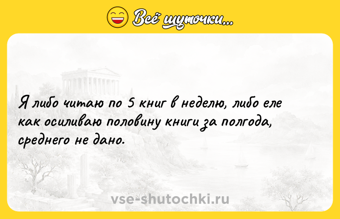 Цитата: Я либо читаю по 5 книг в неделю, либо еле как осиливаю половину книги за полгода, среднего не дано.
