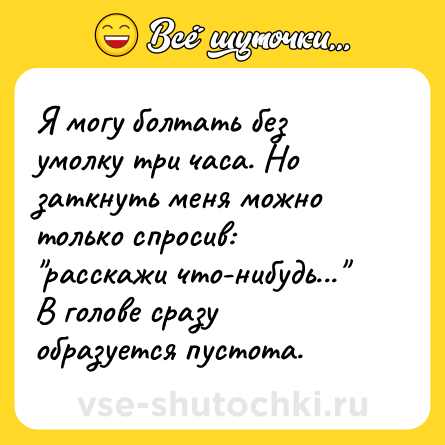 Шутка: Я могу болтать без умолку три часа. Но заткнуть меня можно только спросив: 