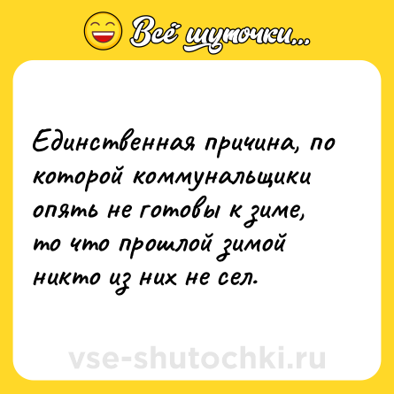 Шутка: Единственная причина, по которой коммунальщики опять не готовы к зиме, то что прошлой зимой никто из них не сел.