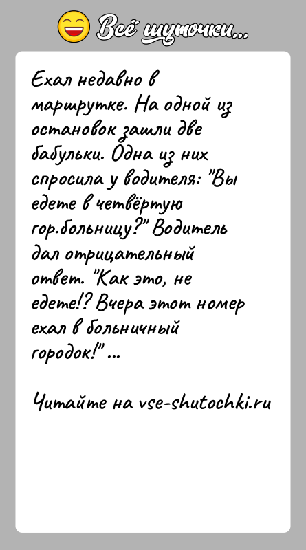 История: Ехал недавно в маршрутке. На одной из остановок зашли две бабульки. Одна из них спросила у водителя: Вы едете в
