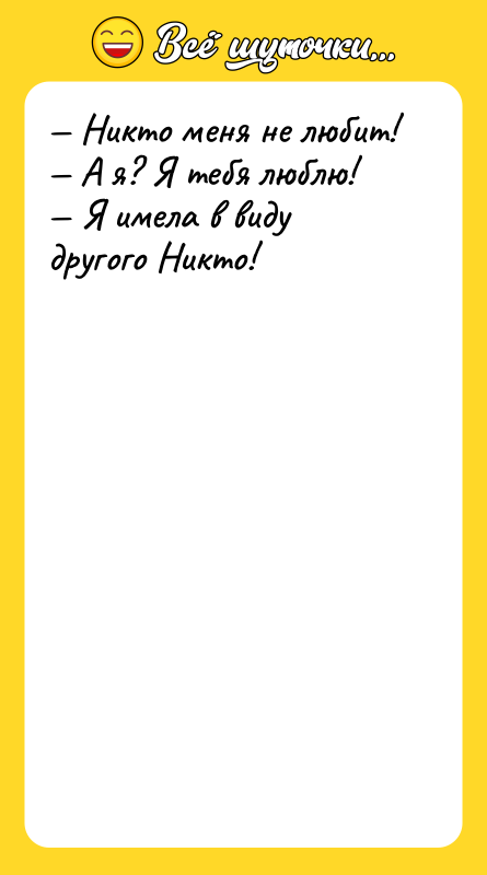 Шутка: Никто меня не любит! А я? Я тебя люблю! Я имела в виду другого Никто!