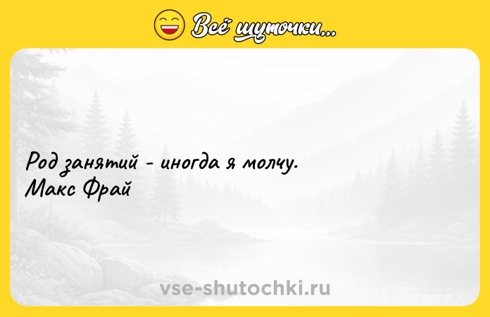 Цитата: Род занятий - иногда я молчу. Макс Фрай