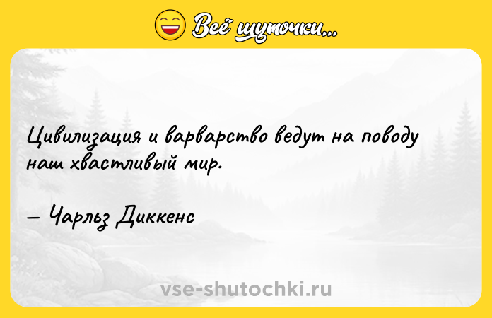 Цитата: Цивилизация и варварство ведут на поводу наш хвастливый мир. Чарльз Диккенс