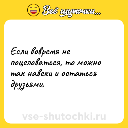 Шутка: Если вовремя не поцеловаться, то можно так навеки и остаться друзьями.