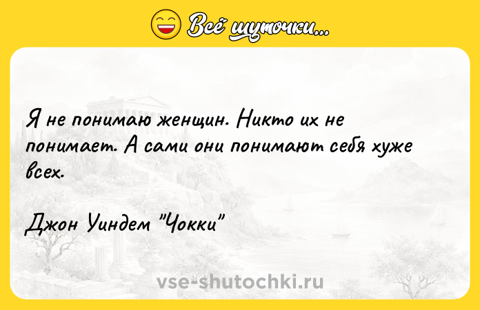 Цитата: Я не понимаю женщин. Никто их не понимает. А сами они понимают себя хуже всех.Джон Уиндем Чокки