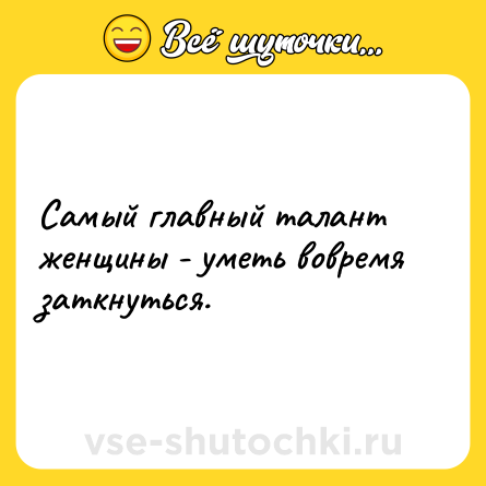 Шутка: Самый главный талант женщины - уметь вовремя заткнуться.