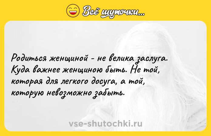 Цитата: Родиться женщиной - не велика заслуга. Куда важнее женщиною быть. Не той, которая для легкого досуга, а той, которую невозможно забыть.