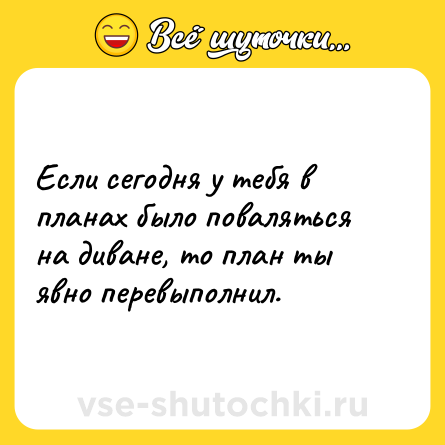 Шутка: Если сегодня у тебя в планах было поваляться на диване, то план ты явно перевыполнил.
