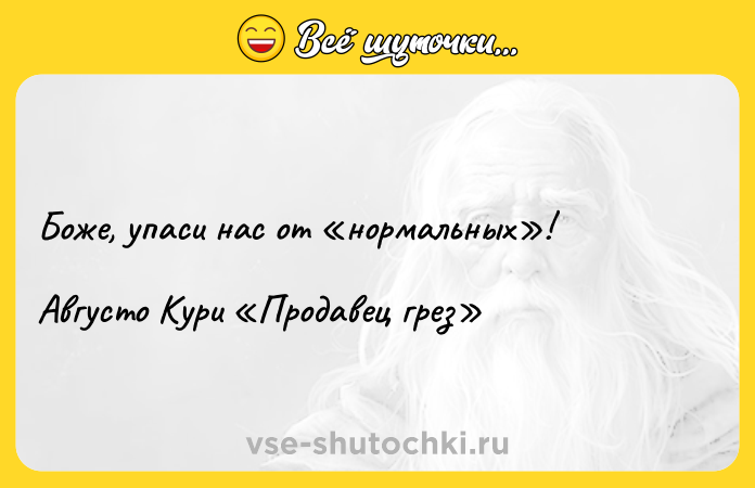 Цитата: Боже, упаси нас от нормальных !Августо Кури Продавец грез