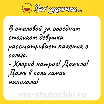 Шутка: В столовой за соседним столиком девушка рассматривает пакетик с солью.<br>- Хлорид натрия! Дожили! Даже в соль химии напихали!