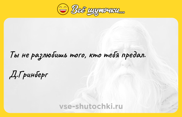 Цитата: Ты не разлюбишь того, кто тебя предал. Д.Гринберг