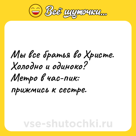 Шутка: Мы все братья во Христе. Холодно и одиноко? Метро в час-пик: прижмись к сестре.