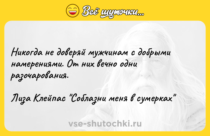 Цитата: Никогда не доверяй мужчинам с добрыми намерениями. От них вечно одни разочарования.Лиза Клейпас Соблазни меня в сумерках