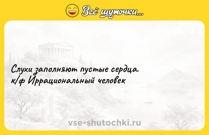 Цитата: Слухи заполняют пустые сердца. к ф Иррациональный человек