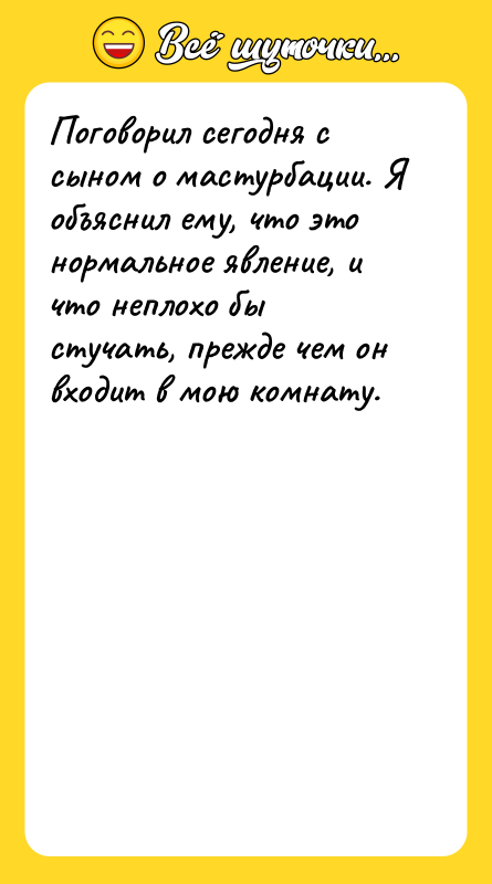 Поговорил сегодня с сыном о мастурбации. Я объяснил ему, что