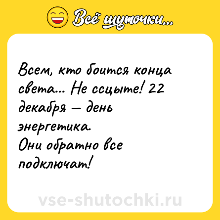 Шутка: Всем, кто боится конца света... Не ссцыте! 22 декабря — день энергетика.<br>Они обратно все подключат!