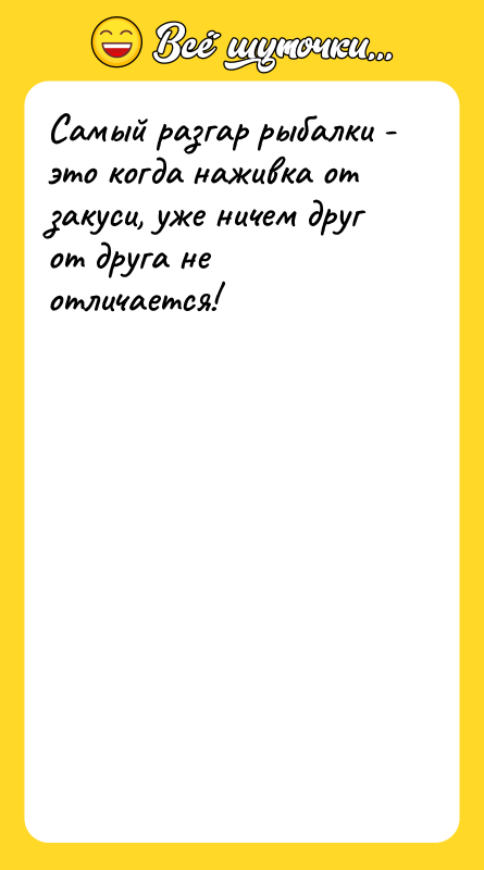 Самый разгар рыбалки - это когда наживка от закуси, уже
