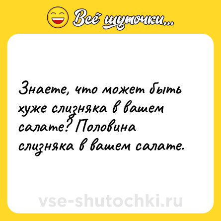 Шутка: Знаете, что может быть хуже слизняка в вашем салате? Половина слизняка в вашем салате.