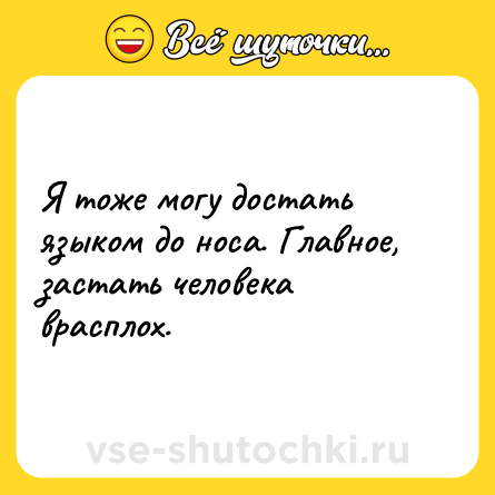 Шутка: Я тоже могу достать языком до носа. Главное, застать человека врасплох.